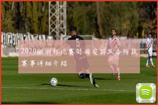 2020欧洲杯比赛时间安排及各阶段赛事详细介绍