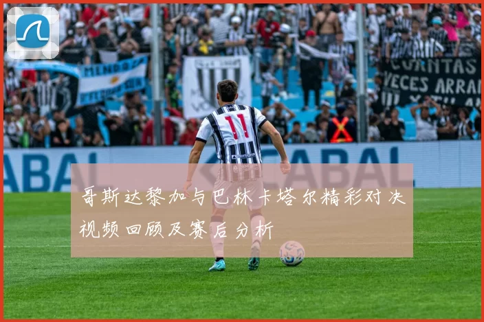 哥斯达黎加与巴林卡塔尔精彩对决视频回顾及赛后分析