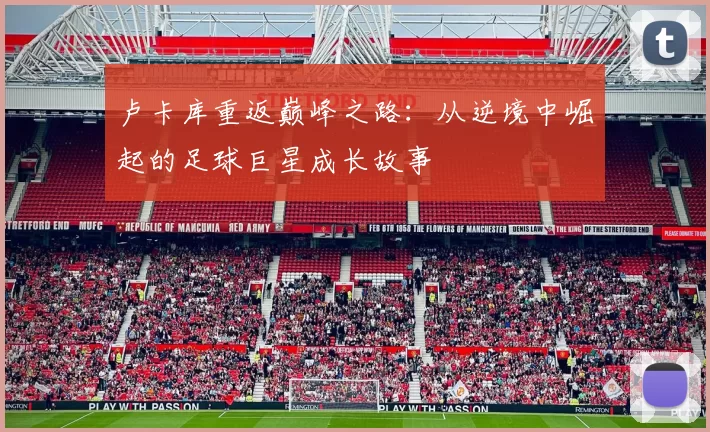 卢卡库重返巅峰之路：从逆境中崛起的足球巨星成长故事
